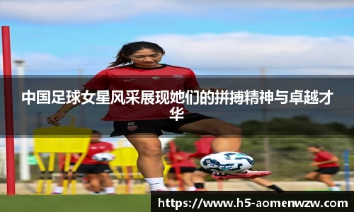 中国足球女星风采展现她们的拼搏精神与卓越才华